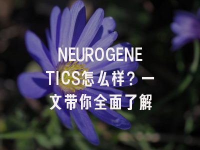 NEUROGENETICS怎么样?一文带你全面了解