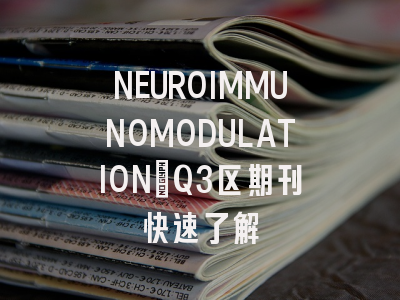 NEUROIMMUNOMODULATION：Q3区期刊快速了解