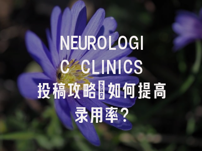 NEUROLOGIC CLINICS投稿攻略：如何提高录用率？