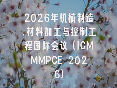 2026年机械制造、材料加工与控制工程国际会议（ICMMMPCE 2026）