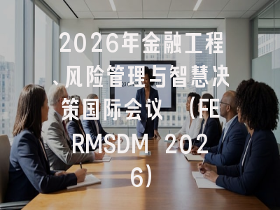 2026年金融工程、风险管理与智慧决策国际会议 (FERMSDM 2026)