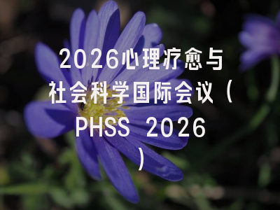 2026心理疗愈与社会科学国际会议(PHSS 2026)