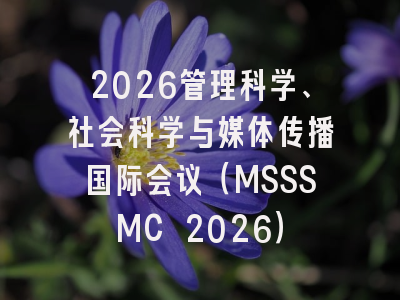 2026管理科学、社会科学与媒体传播国际会议（MSSSMC 2026）