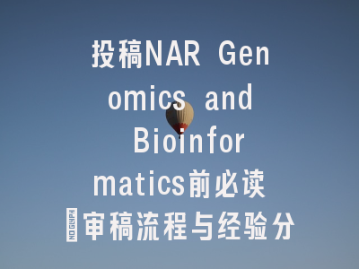 投稿NAR Genomics and Bioinformatics前必读：审稿流程与经验分享