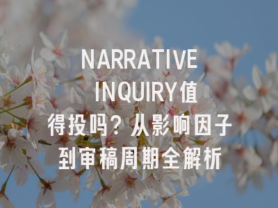 NARRATIVE INQUIRY值得投吗？从影响因子到审稿周期全解析