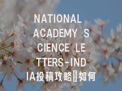 NATIONAL ACADEMY SCIENCE LETTERS-INDIA投稿攻略：如何提高…