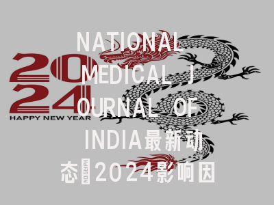 NATIONAL MEDICAL JOURNAL OF INDIA最新动态:2024影响因子解读