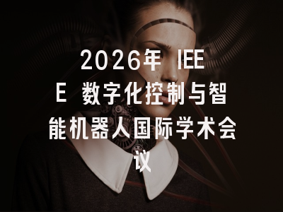 2026年 IEEE 数字化控制与智能机器人国际学术会议