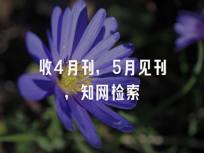 收4月刊，5月见刊，知网检索