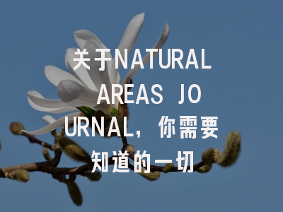 关于NATURAL AREAS JOURNAL，你需要知道的一切