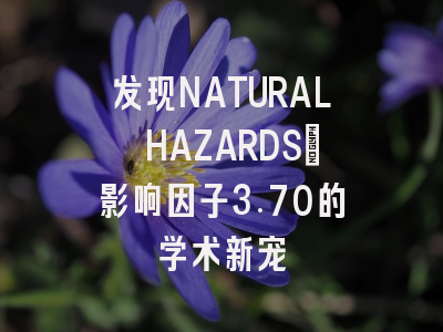 发现NATURAL HAZARDS：影响因子3.70的学术新宠