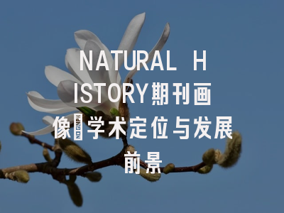 NATURAL HISTORY期刊画像：学术定位与发展前景