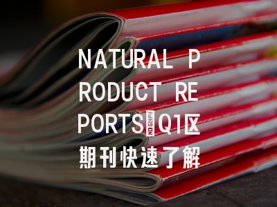 NATURAL PRODUCT REPORTS：Q1区期刊快速了解