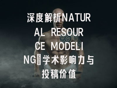 深度解析NATURAL RESOURCE MODELING：学术影响力与投稿价值