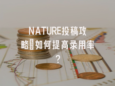 NATURE投稿攻略：如何提高录用率？