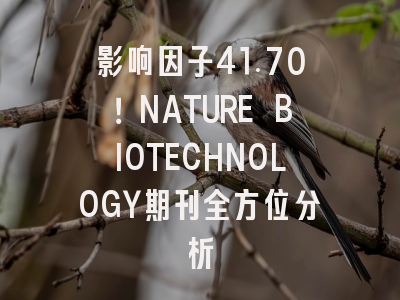 影响因子41.70!NATURE BIOTECHNOLOGY期刊全方位分析