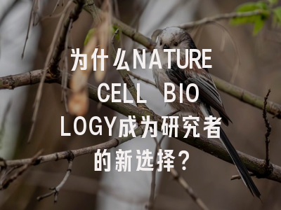 为什么NATURE CELL BIOLOGY成为研究者的新选择？