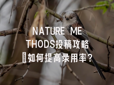 NATURE METHODS投稿攻略:如何提高录用率?