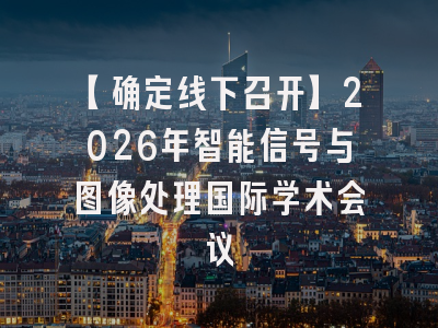 【确定线下召开】2026年智能信号与图像处理国际学术会议