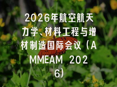 2026年航空航天力学、材料工程与增材制造国际会议（AMMEAM 2026）