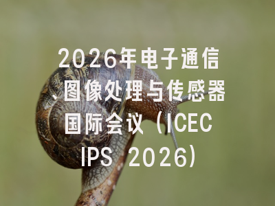 2026年电子通信、图像处理与传感器国际会议（ICECIPS 2026）