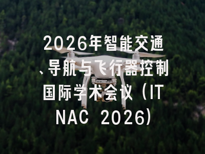 2026年智能交通、导航与飞行器控制国际学术会议(ITNAC 2026)