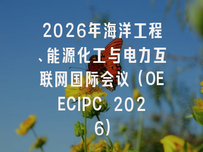 2026年海洋工程、能源化工与电力互联网国际会议(OEECIPC 2026)