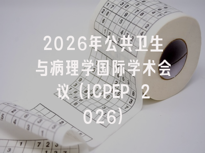 2026年公共卫生与病理学国际学术会议（ICPEP 2026）