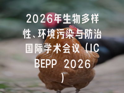 2026年生物多样性、环境污染与防治国际学术会议（ICBEPP 2026）
