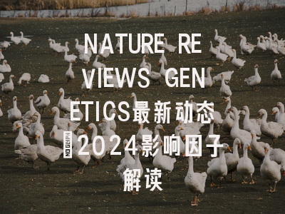 NATURE REVIEWS GENETICS最新动态：2024影响因子解读