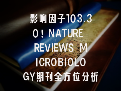 影响因子103.30！NATURE REVIEWS MICROBIOLOGY期刊全方位分析