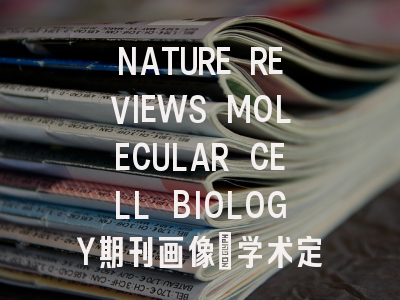 NATURE REVIEWS MOLECULAR CELL BIOLOGY期刊画像:学术定位与...