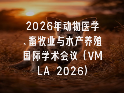 2026年动物医学、畜牧业与水产养殖国际学术会议（VMLA 2026）
