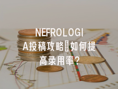 NEFROLOGIA投稿攻略:如何提高录用率?