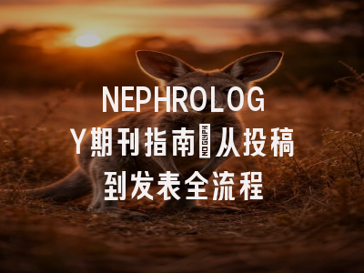 NEPHROLOGY期刊指南:从投稿到发表全流程