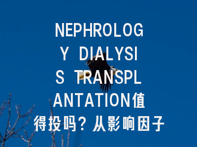 NEPHROLOGY DIALYSIS TRANSPLANTATION值得投吗?从影响因子到审...