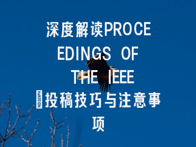 深度解读PROCEEDINGS OF THE IEEE:投稿技巧与注意事项
