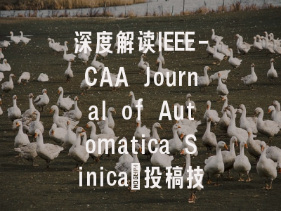深度解读IEEE-CAA Journal of Automatica Sinica：投稿技巧与…