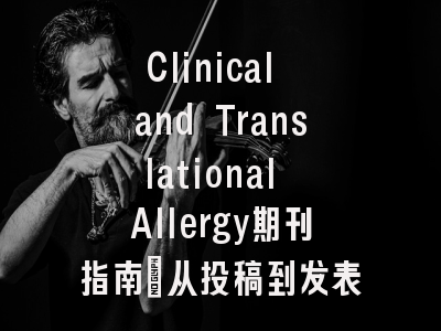 Clinical and Translational Allergy期刊指南：从投稿到发表全流程