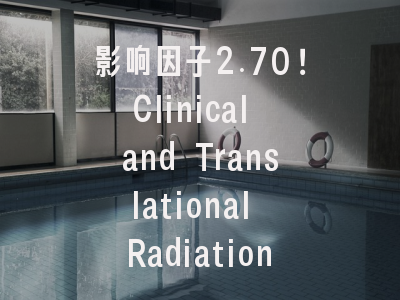 影响因子2.70！Clinical and Translational Radiation O…