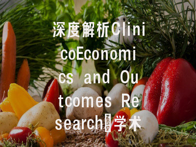 深度解析ClinicoEconomics and Outcomes Research：学术影响…