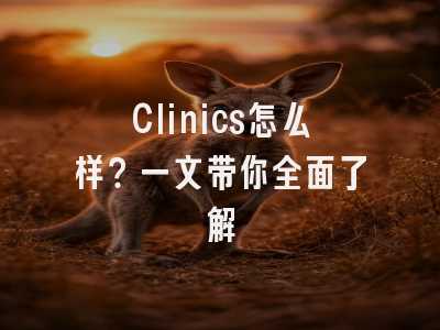 Clinics怎么样？一文带你全面了解