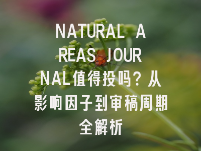 NATURAL AREAS JOURNAL值得投吗？从影响因子到审稿周期全解析