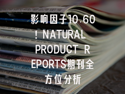 影响因子10.60!NATURAL PRODUCT REPORTS期刊全方位分析