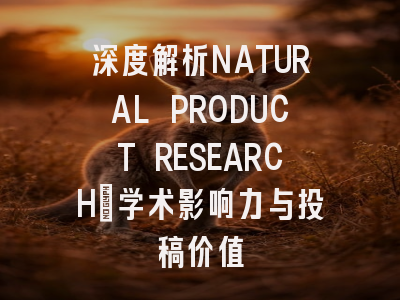 深度解析NATURAL PRODUCT RESEARCH：学术影响力与投稿价值