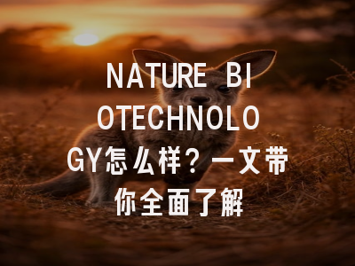 NATURE BIOTECHNOLOGY怎么样？一文带你全面了解