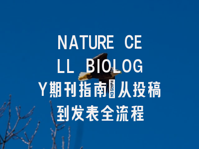 NATURE CELL BIOLOGY期刊指南：从投稿到发表全流程