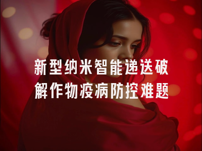新型纳米智能递送破解作物疫病防控难题