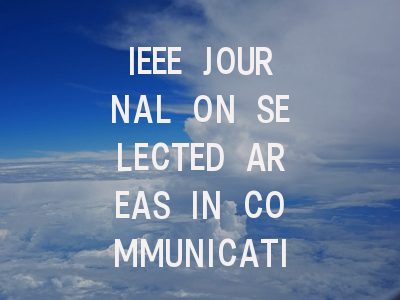 IEEE JOURNAL ON SELECTED AREAS IN COMMUNICATION…