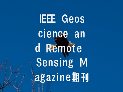IEEE Geoscience and Remote Sensing Magazine期刊投稿...